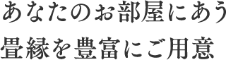 あなたのお部屋にあう畳縁を豊富にご用意